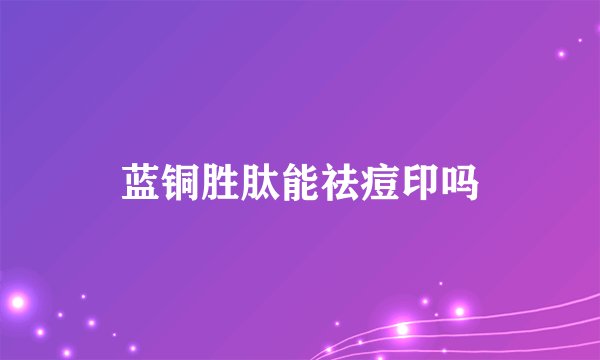 蓝铜胜肽能祛痘印吗
