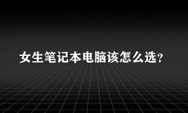 女生笔记本电脑该怎么选?
