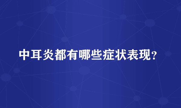 中耳炎都有哪些症状表现？