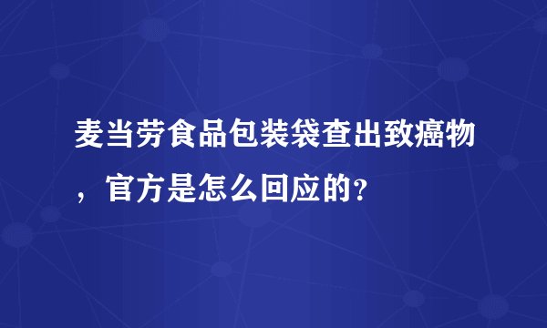 麦当劳食品包装袋查出致癌物,官方是怎么回应的?