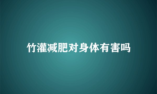 竹灌减肥对身体有害吗