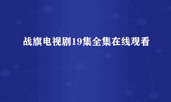 战旗电视剧19集全集在线观看