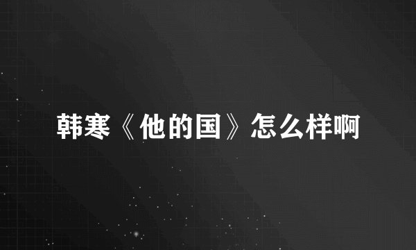 韩寒《他的国》怎么样啊