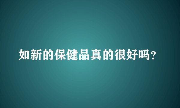 如新的保健品真的很好吗？