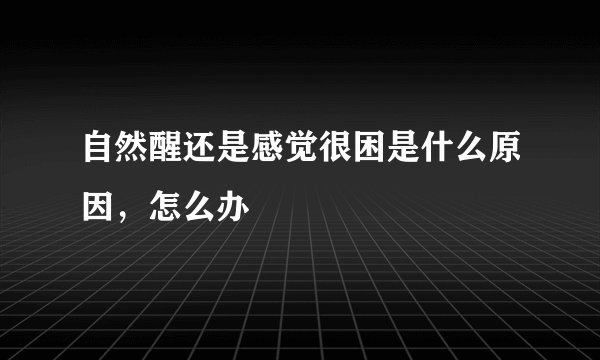 自然醒还是感觉很困是什么原因，怎么办