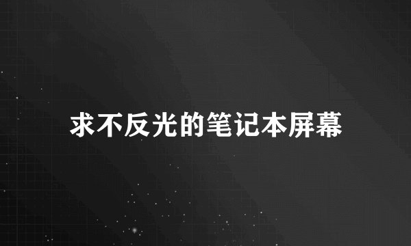 求不反光的笔记本屏幕