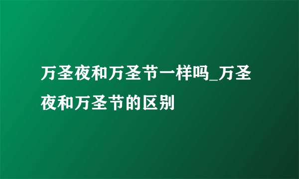 万圣夜和万圣节一样吗_万圣夜和万圣节的区别