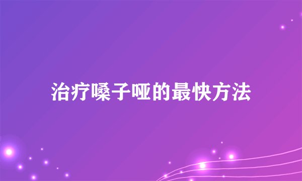 治疗嗓子哑的最快方法