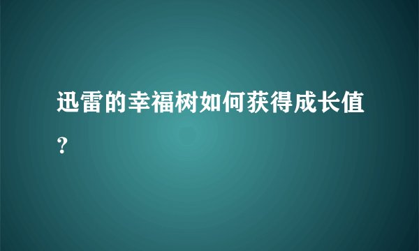迅雷的幸福树如何获得成长值？