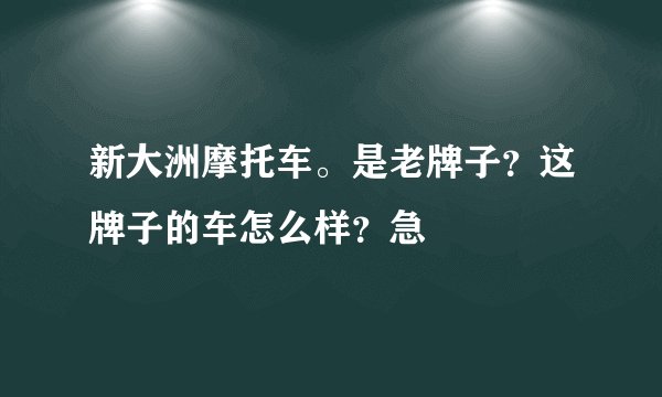 新大洲摩托车。是老牌子？这牌子的车怎么样？急