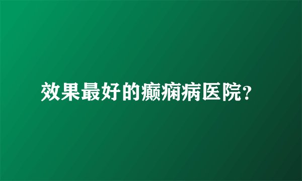 效果最好的癫痫病医院？