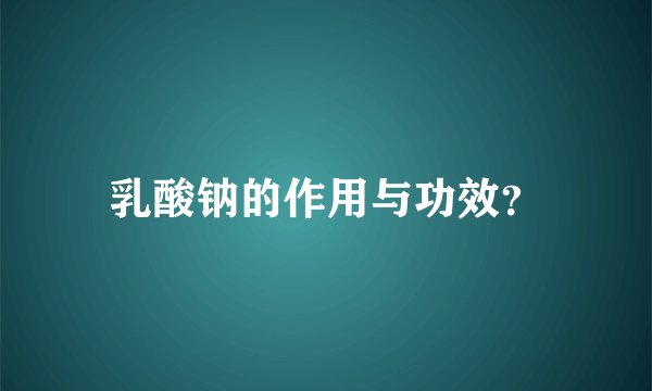 乳酸钠的作用与功效？