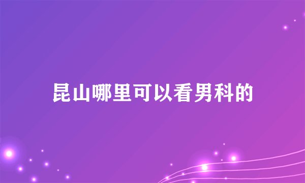 昆山哪里可以看男科的