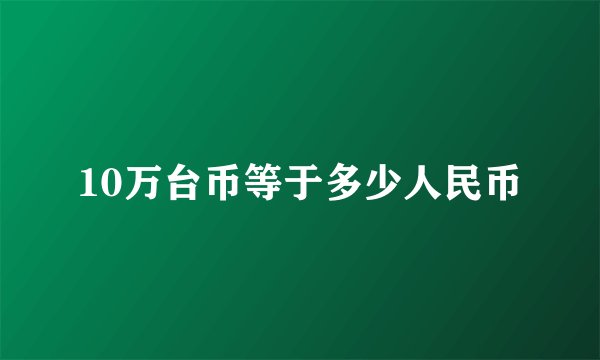 10万台币等于多少人民币