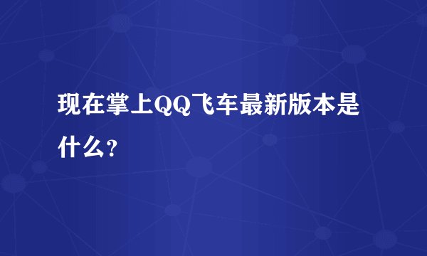 现在掌上QQ飞车最新版本是什么?