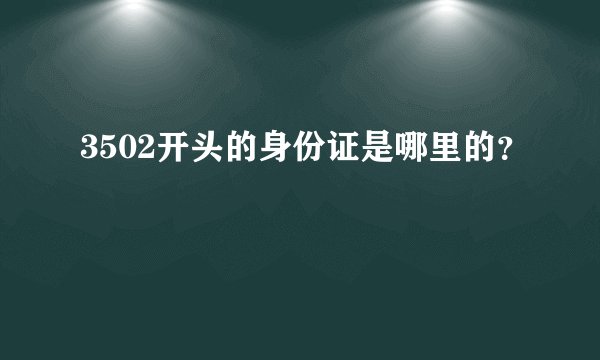 3502开头的身份证是哪里的？