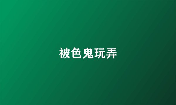 被色鬼玩弄