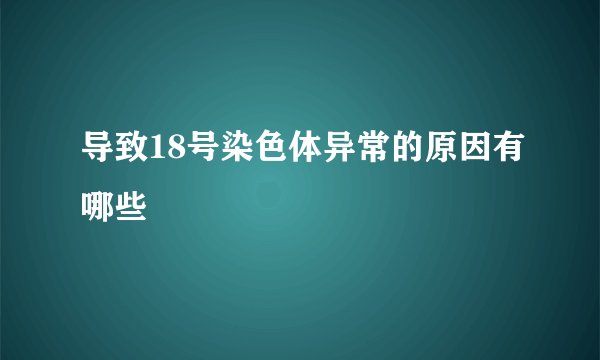 导致18号染色体异常的原因有哪些