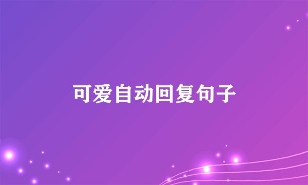 可爱自动回复句子