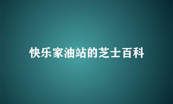 快乐家油站的芝士百科