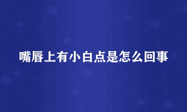 嘴唇上有小白点是怎么回事
