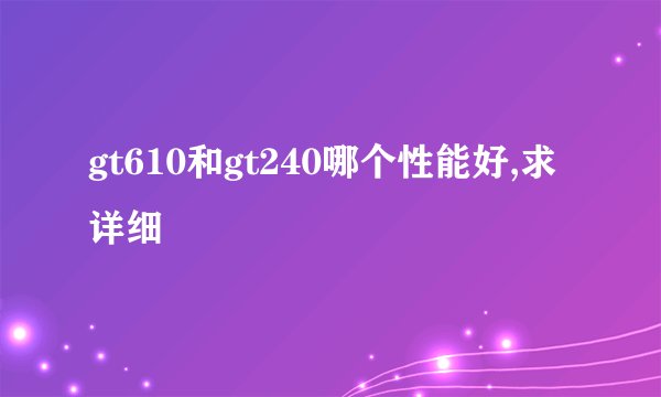 gt610和gt240哪个性能好,求详细