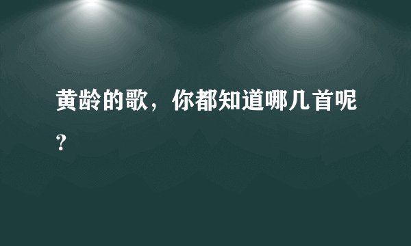 黄龄的歌,你都知道哪几首呢?