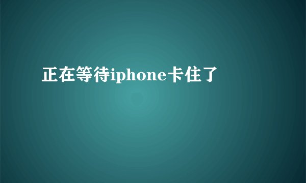 正在等待iphone卡住了