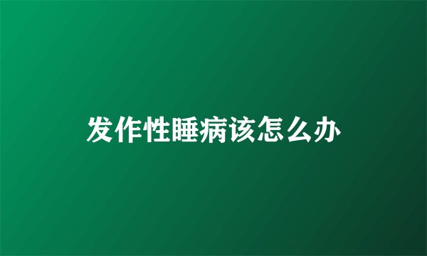 发作性睡病该怎么办
