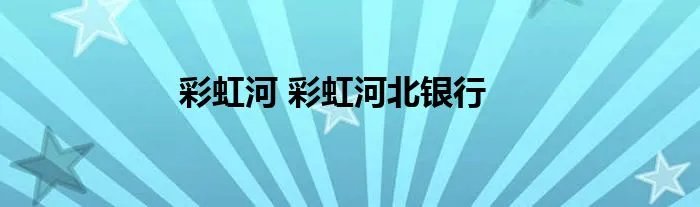 彩虹河 彩虹河北银行