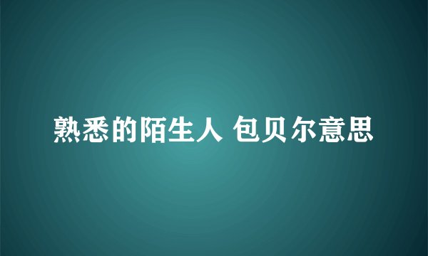 熟悉的陌生人 包贝尔意思