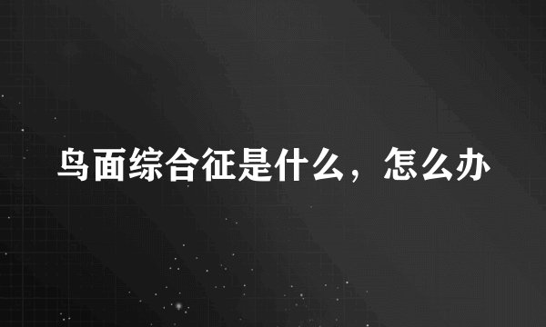 鸟面综合征是什么,怎么办