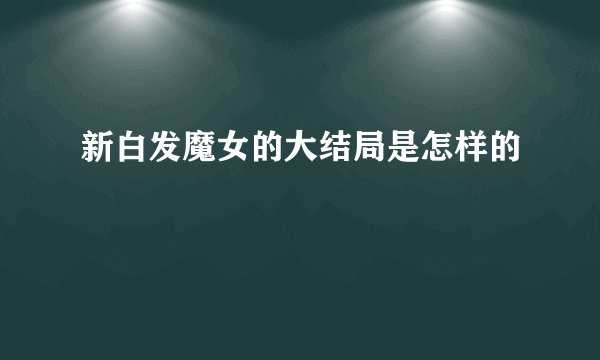 新白发魔女的大结局是怎样的