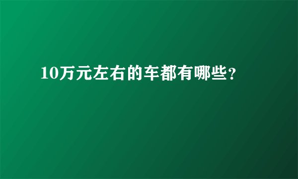 10万元左右的车都有哪些？