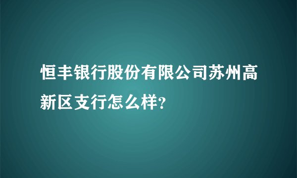恒丰银行股份有限公司苏州高新区支行怎么样?
