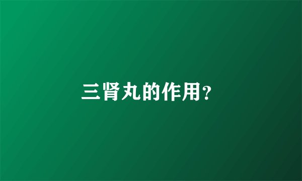 三肾丸的作用？