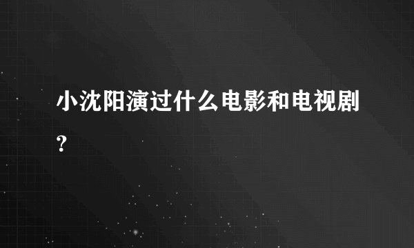 小沈阳演过什么电影和电视剧?