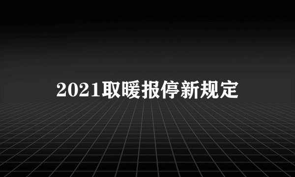 2021取暖报停新规定