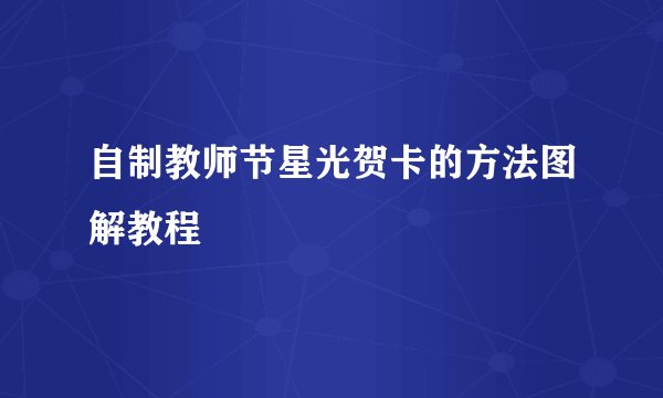自制教师节星光贺卡的方法图解教程