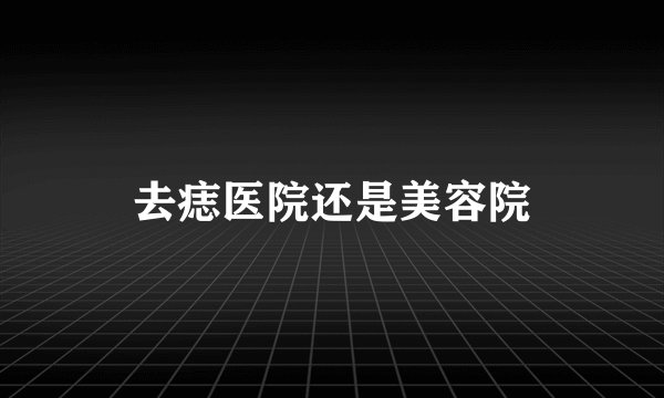 去痣医院还是美容院