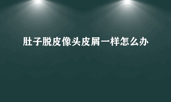 肚子脱皮像头皮屑一样怎么办
