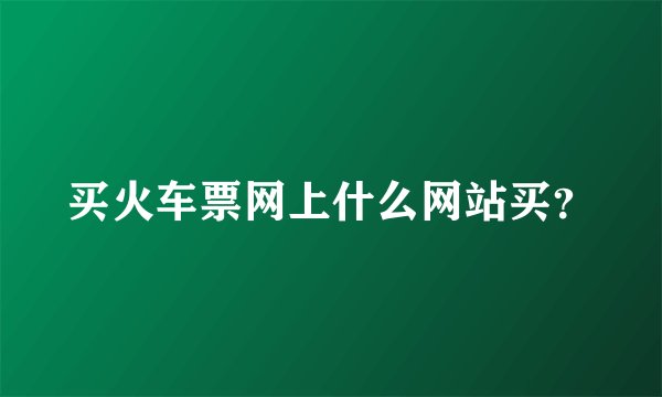 买火车票网上什么网站买？