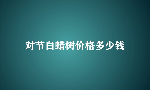 对节白蜡树价格多少钱
