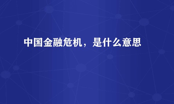 中国金融危机,是什么意思