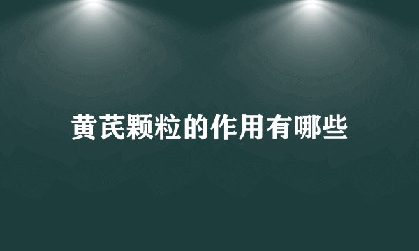 黄芪颗粒的作用有哪些
