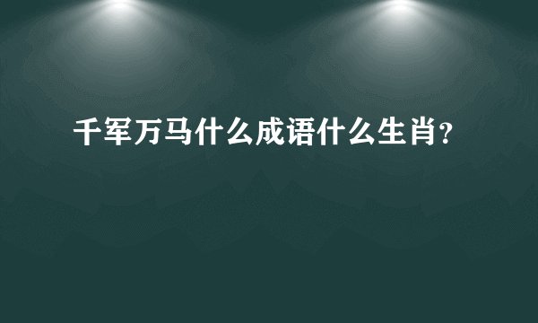 千军万马什么成语什么生肖？