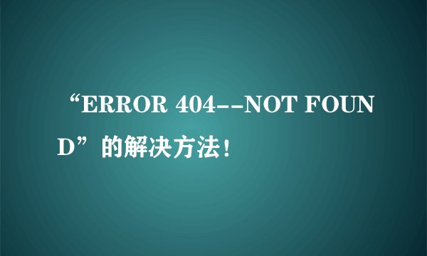 “ERROR 404--NOT FOUND”的解决方法!