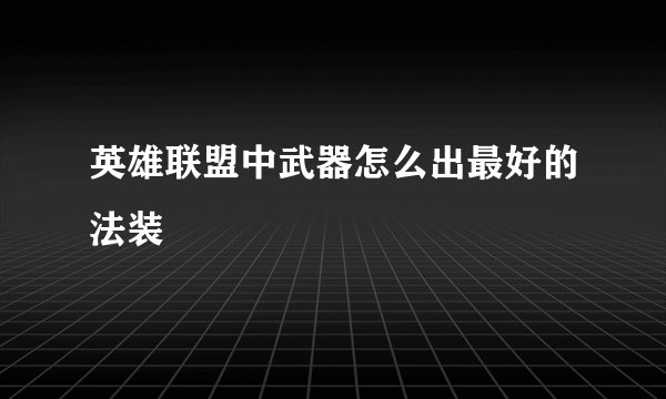 英雄联盟中武器怎么出最好的法装