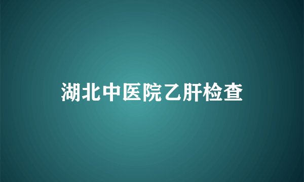 湖北中医院乙肝检查