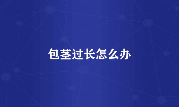 包茎过长怎么办